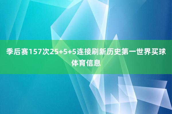 季后赛157次25+5+5连接刷新历史第一世界买球体育信息
