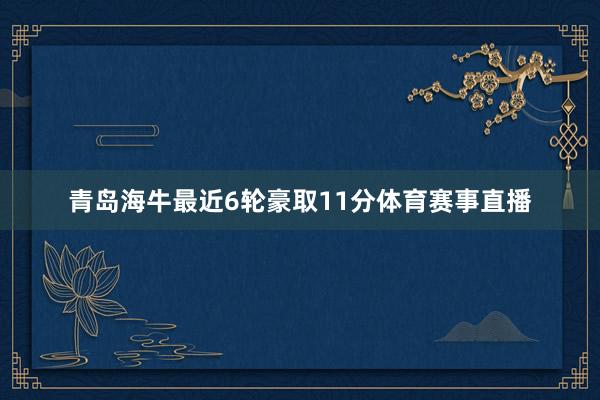 青岛海牛最近6轮豪取11分体育赛事直播