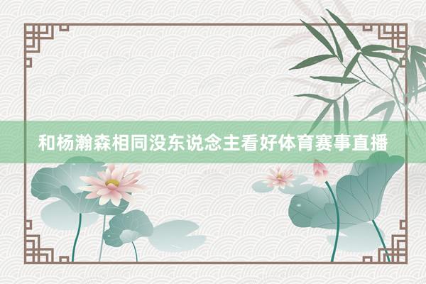 和杨瀚森相同没东说念主看好体育赛事直播