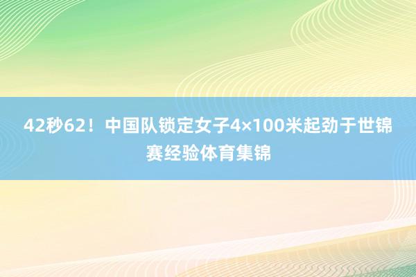 42秒62！中国队锁定女子4×100米起劲于世锦赛经验体育集锦