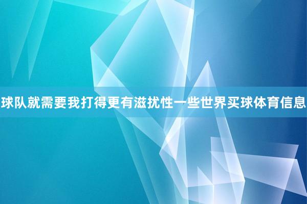 球队就需要我打得更有滋扰性一些世界买球体育信息