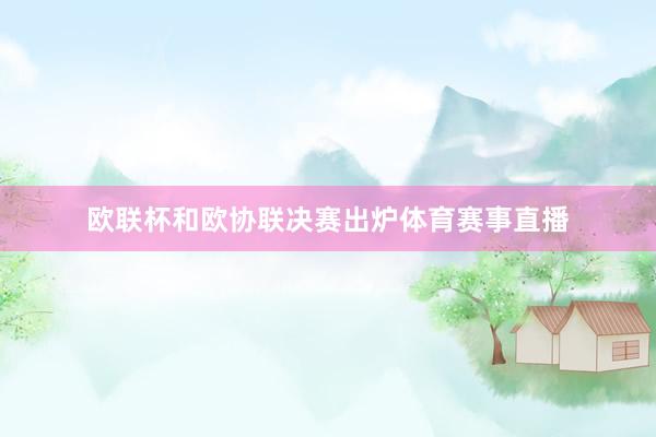 欧联杯和欧协联决赛出炉体育赛事直播
