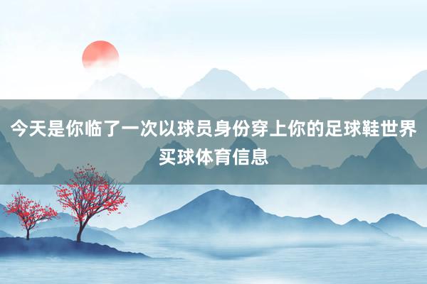 今天是你临了一次以球员身份穿上你的足球鞋世界买球体育信息