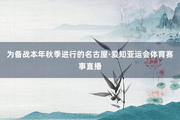 为备战本年秋季进行的名古屋·爱知亚运会体育赛事直播