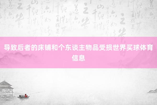导致后者的床铺和个东谈主物品受损世界买球体育信息