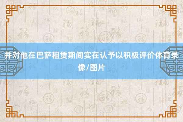 并对他在巴萨租赁期间实在认予以积极评价体育录像/图片