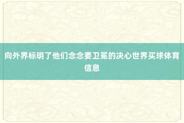 向外界标明了他们念念要卫冕的决心世界买球体育信息