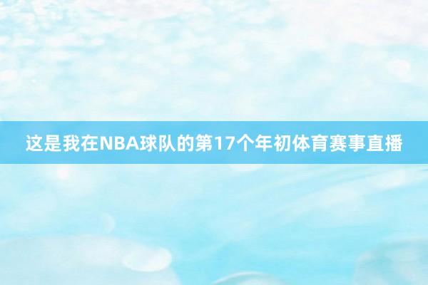 这是我在NBA球队的第17个年初体育赛事直播
