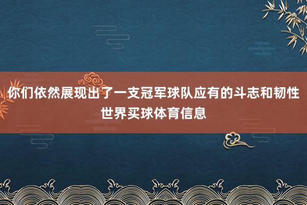 你们依然展现出了一支冠军球队应有的斗志和韧性世界买球体育信息