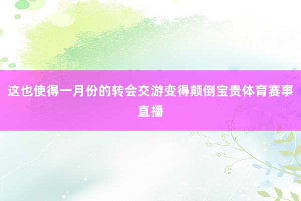 这也使得一月份的转会交游变得颠倒宝贵体育赛事直播