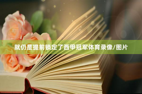 就仍是提前锁定了西甲冠军体育录像/图片