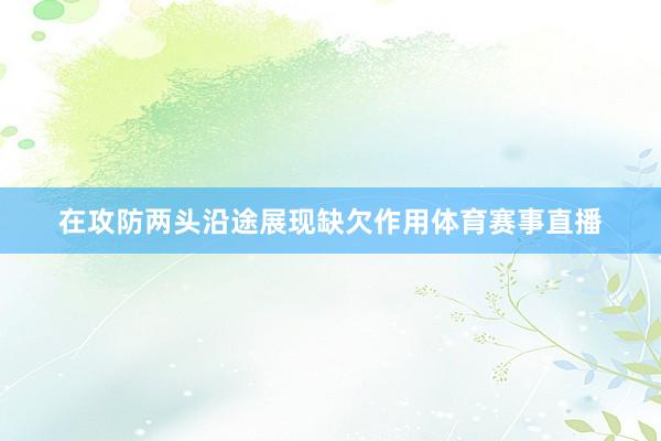 在攻防两头沿途展现缺欠作用体育赛事直播