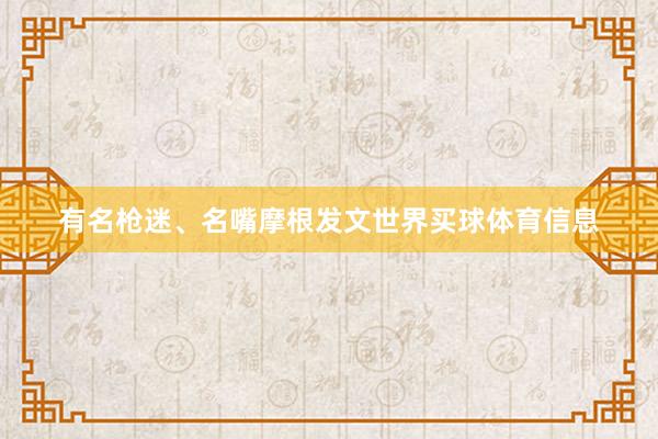 有名枪迷、名嘴摩根发文世界买球体育信息