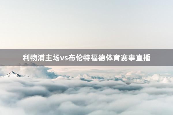 利物浦主场vs布伦特福德体育赛事直播