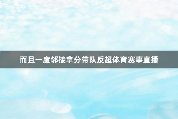 而且一度邻接拿分带队反超体育赛事直播