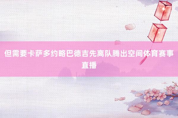 但需要卡萨多约略巴德吉先离队腾出空间体育赛事直播