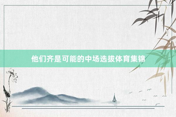 他们齐是可能的中场选拔体育集锦