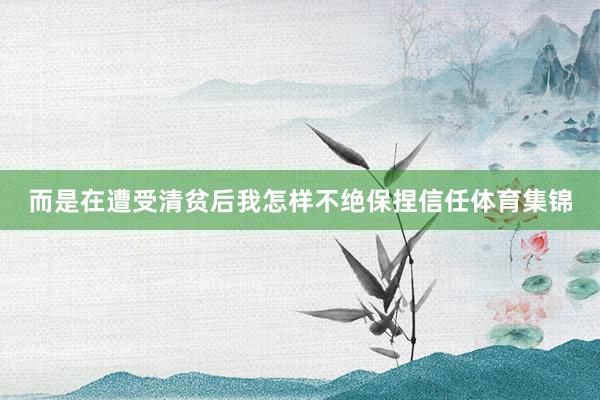 而是在遭受清贫后我怎样不绝保捏信任体育集锦