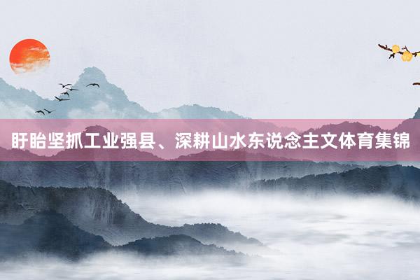 盱眙坚抓工业强县、深耕山水东说念主文体育集锦