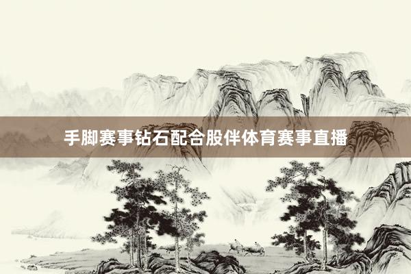 手脚赛事钻石配合股伴体育赛事直播
