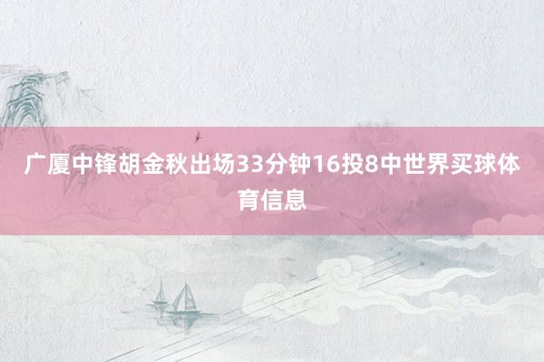 广厦中锋胡金秋出场33分钟16投8中世界买球体育信息