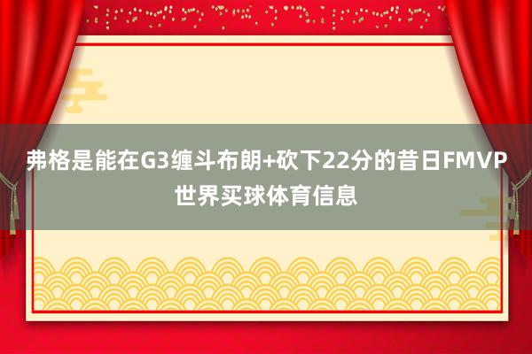 弗格是能在G3缠斗布朗+砍下22分的昔日FMVP世界买球体育信息