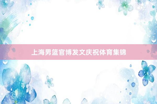 上海男篮官博发文庆祝体育集锦