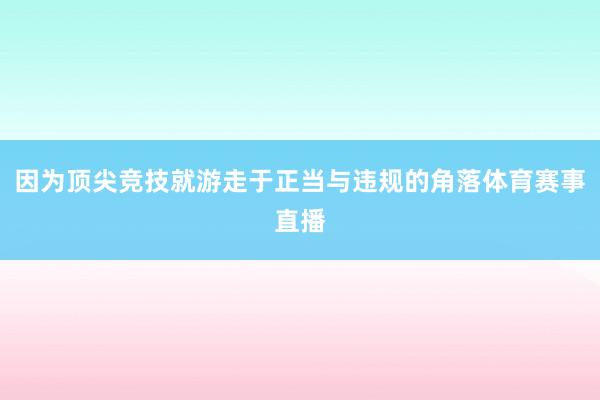 因为顶尖竞技就游走于正当与违规的角落体育赛事直播