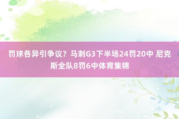 罚球各异引争议？马刺G3下半场24罚20中 尼克斯全队8罚6中体育集锦