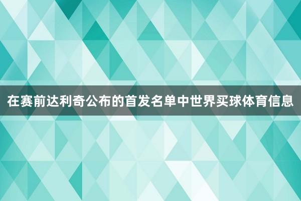 在赛前达利奇公布的首发名单中世界买球体育信息