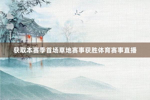 获取本赛季首场草地赛事获胜体育赛事直播