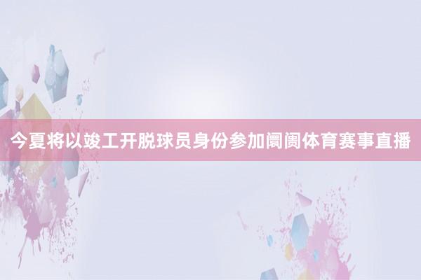 今夏将以竣工开脱球员身份参加阛阓体育赛事直播