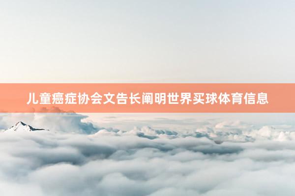 儿童癌症协会文告长阐明世界买球体育信息