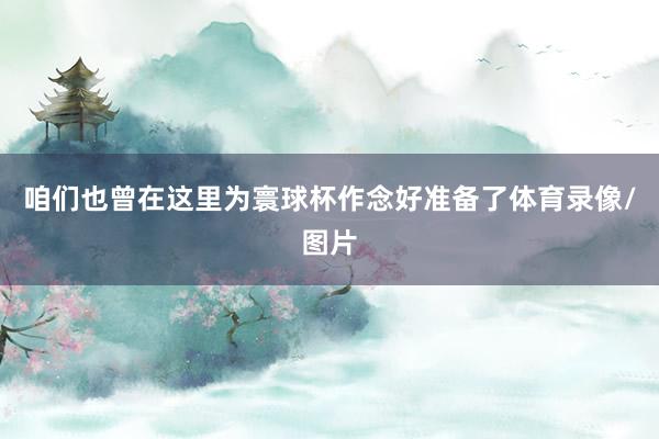 咱们也曾在这里为寰球杯作念好准备了体育录像/图片
