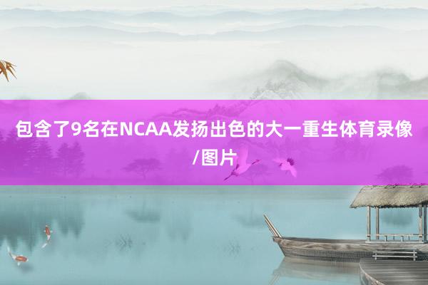 包含了9名在NCAA发扬出色的大一重生体育录像/图片