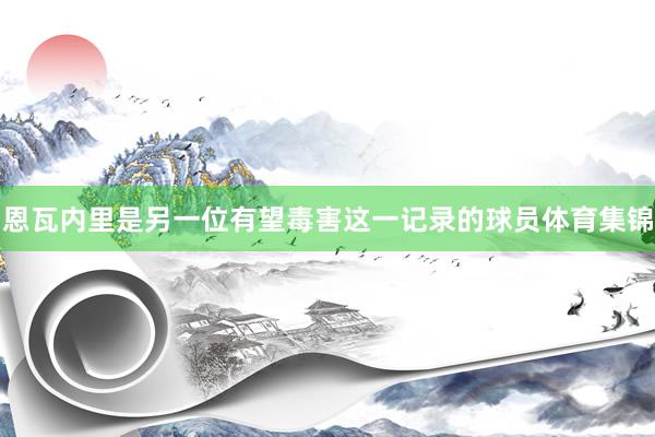 恩瓦内里是另一位有望毒害这一记录的球员体育集锦