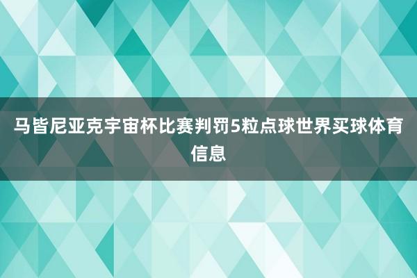 马皆尼亚克宇宙杯比赛判罚5粒点球世界买球体育信息